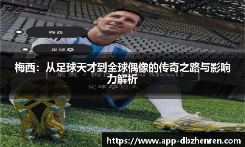 梅西：从足球天才到全球偶像的传奇之路与影响力解析