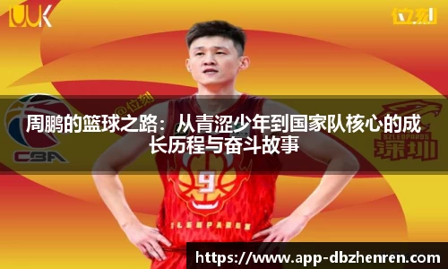 周鹏的篮球之路：从青涩少年到国家队核心的成长历程与奋斗故事